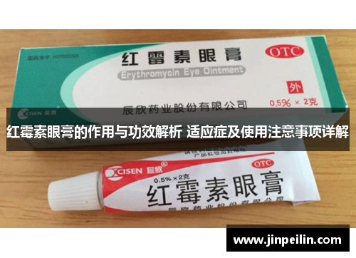 红霉素眼膏的作用与功效解析 适应症及使用注意事项详解