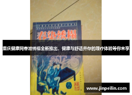 重庆健康网春泄绣榻全新推出，健康与舒适并存的理疗体验等你来享